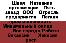 Швея › Название организации ­ Пять звезд, ООО › Отрасль предприятия ­ Легкая промышленность › Минимальный оклад ­ 20 000 - Все города Работа » Вакансии   . Хакасия респ.